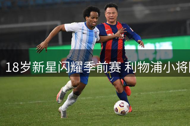 18岁新星闪耀季前赛 利物浦小将因签证规则无缘英超